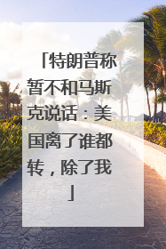 特朗普称暂不和马斯克说话：美国离了谁都转，除了我