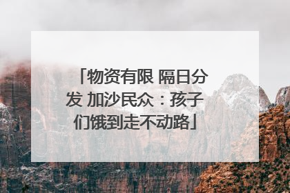 物资有限 隔日分发 加沙民众：孩子们饿到走不动路