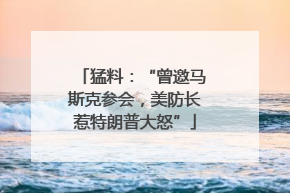 猛料：“曾邀马斯克参会，美防长惹特朗普大怒”