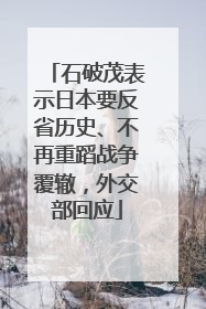 石破茂表示日本要反省历史、不再重蹈战争覆辙，外交部回应