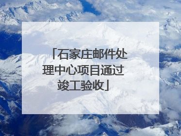 石家庄邮件处理中心项目通过竣工验收