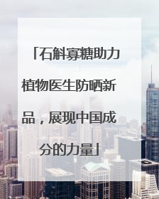 石斛寡糖助力植物医生防晒新品，展现中国成分的力量
