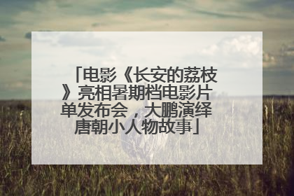 电影《长安的荔枝》亮相暑期档电影片单发布会，大鹏演绎唐朝小人物故事
