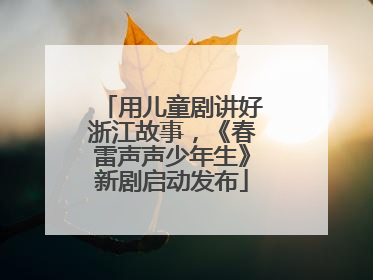 用儿童剧讲好浙江故事，《春雷声声少年生》新剧启动发布