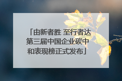 由新者胜 至行者达 第三届中国企业碳中和表现榜正式发布
