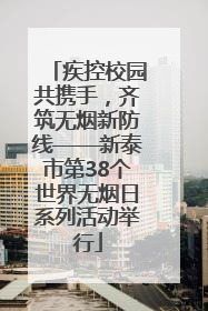 疾控校园共携手，齐筑无烟新防线——新泰市第38个世界无烟日系列活动举行