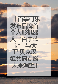 百事可乐发布品牌首个人形机器人“百事蓝宝” 与大卫·贝克汉姆共同点燃未来渴望