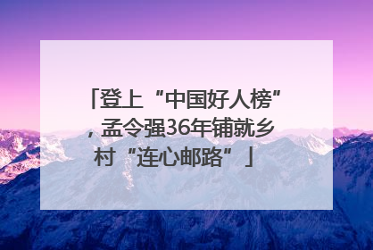 登上“中国好人榜”，孟令强36年铺就乡村“连心邮路”