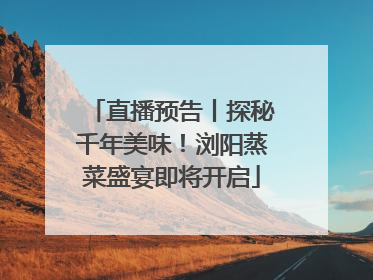 直播预告丨探秘千年美味！浏阳蒸菜盛宴即将开启