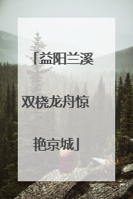 益阳兰溪双桡龙舟惊艳京城