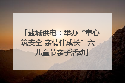 盐城供电：举办“童心筑安全 亲情伴成长”六一儿童节亲子活动