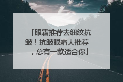 眼霜推荐去细纹抗皱！抗皱眼霜大推荐，总有一款适合你