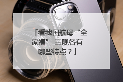 看我国航母“全家福” 三舰各有哪些特点？
