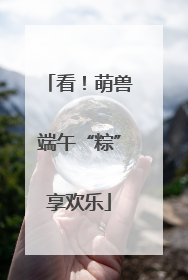 看！萌兽端午“粽”享欢乐