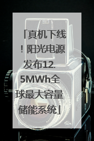 真机下线！阳光电源发布12.5MWh全球最大容量储能系统