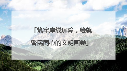 筑牢岸线屏障，绘就警民同心的文明画卷