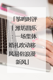 筝鸣时评丨潍坊昌乐：一场集体婚礼吹动移风易俗浪漫新风