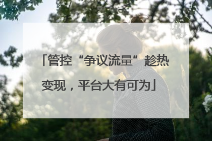 管控“争议流量”趁热变现，平台大有可为