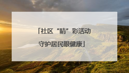 社区“睛”彩活动 守护居民眼健康