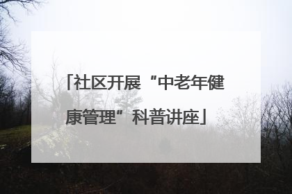 社区开展“中老年健康管理”科普讲座