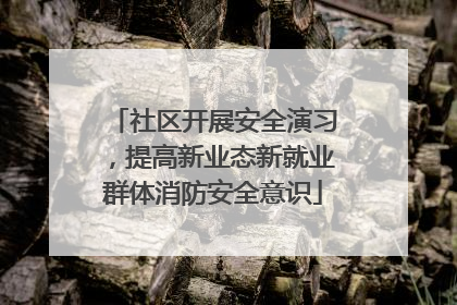 社区开展安全演习，提高新业态新就业群体消防安全意识
