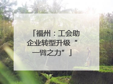 福州：工会助企业转型升级“一臂之力”
