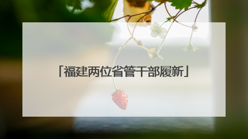 福建两位省管干部履新