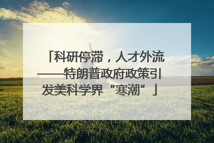 科研停滞，人才外流——特朗普政府政策引发美科学界“寒潮”
