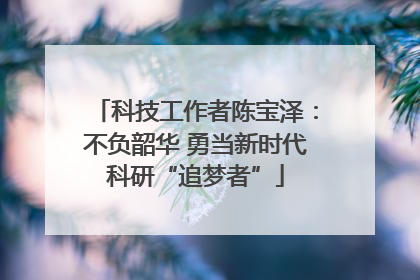 科技工作者陈宝泽：不负韶华 勇当新时代科研“追梦者”