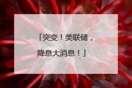 突变！美联储，降息大消息！