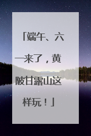 端午、六一来了，黄陂甘露山这样玩！