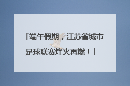 端午假期，江苏省城市足球联赛烽火再燃！