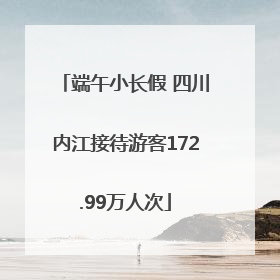 端午小长假 四川内江接待游客172.99万人次