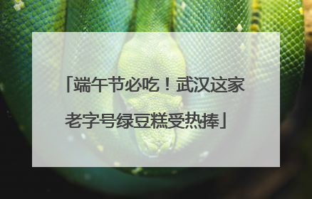 端午节必吃！武汉这家老字号绿豆糕受热捧