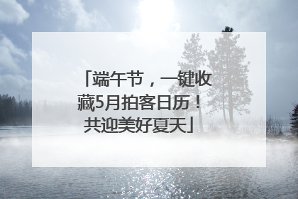 端午节，一键收藏5月拍客日历！共迎美好夏天