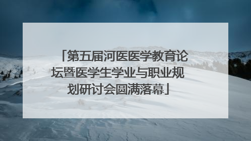 第五届河医医学教育论坛暨医学生学业与职业规划研讨会圆满落幕