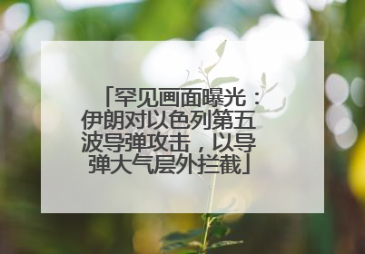 罕见画面曝光：伊朗对以色列第五波导弹攻击，以导弹大气层外拦截