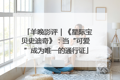 羊晚影评｜《星际宝贝史迪奇》：当“可爱”成为唯一的通行证