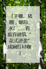 羊棚、猪圈，邮局、水厂……看废弃建筑“花式逆袭”成网红村咖