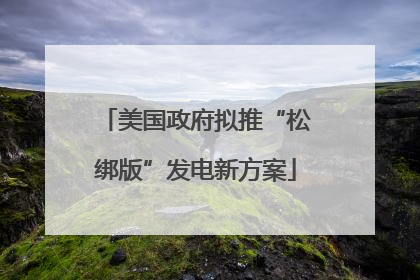 美国政府拟推“松绑版”发电新方案