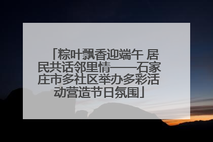 粽叶飘香迎端午 居民共话邻里情——石家庄市多社区举办多彩活动营造节日氛围