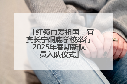 红领巾爱祖国，宜宾长宁硐底学校举行2025年春期新队员入队仪式