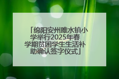 绵阳安州雎水镇小学举行2025年春学期贫困学生生活补助确认签字仪式