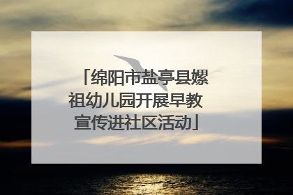 绵阳市盐亭县嫘祖幼儿园开展早教宣传进社区活动