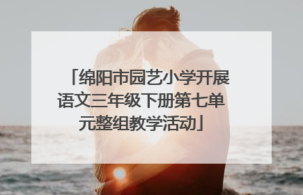 绵阳市园艺小学开展语文三年级下册第七单元整组教学活动