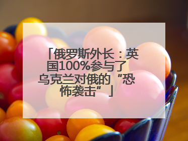 俄罗斯外长：英国100%参与了乌克兰对俄的“恐怖袭击”