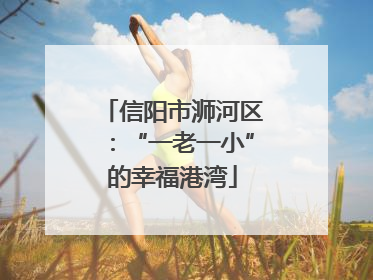 信阳市浉河区：“一老一小”的幸福港湾
