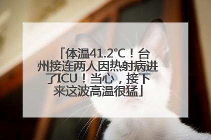 体温41.2℃！台州接连两人因热射病进了ICU！当心，接下来这波高温很猛
