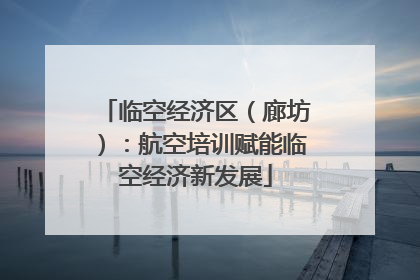 临空经济区（廊坊）：航空培训赋能临空经济新发展