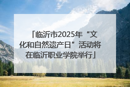 临沂市2025年“文化和自然遗产日”活动将在临沂职业学院举行